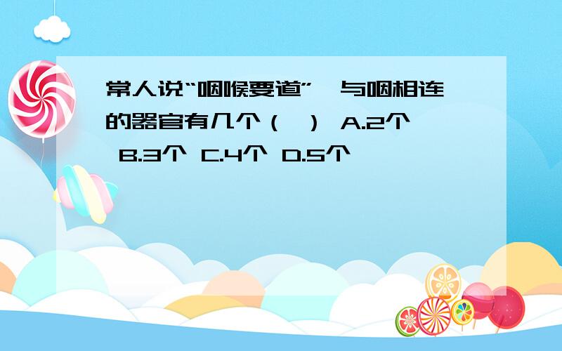 常人说“咽喉要道”,与咽相连的器官有几个（ ） A.2个 B.3个 C.4个 D.5个