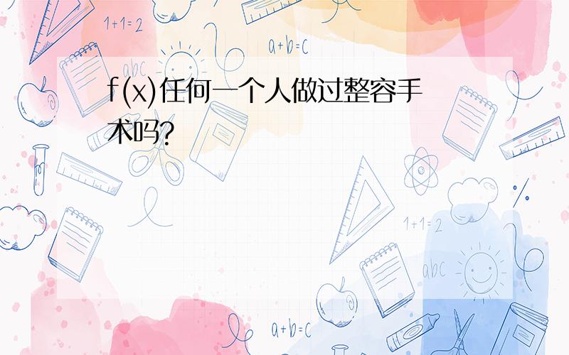 f(x)任何一个人做过整容手术吗?