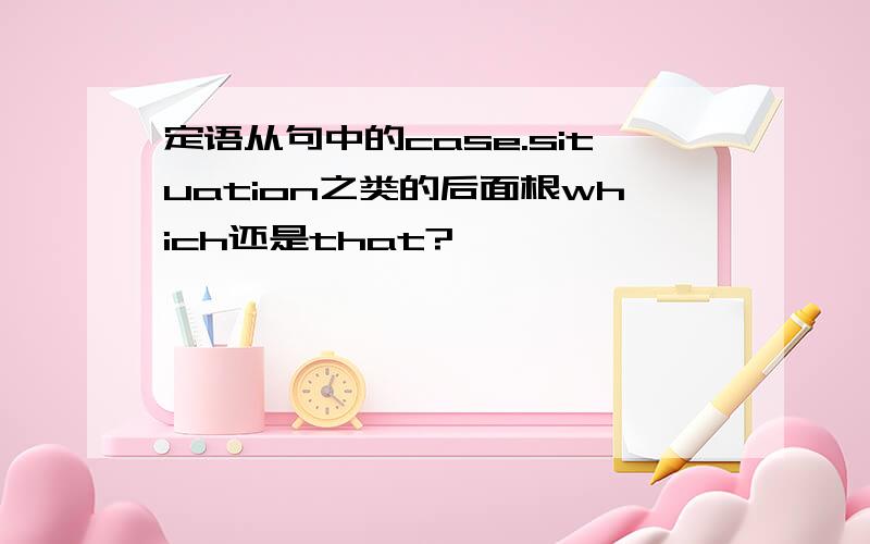 定语从句中的case.situation之类的后面根which还是that?