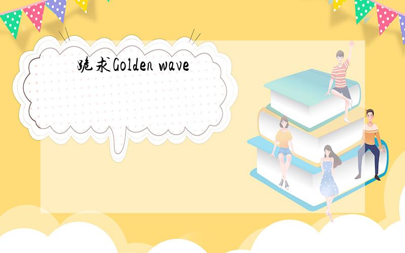 跪求Golden wave