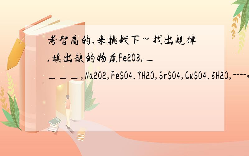 考智商的,来挑战下~找出规律,填出缺的物质Fe2O3,____,Na2O2,FeSO4.7H2O,SrSO4,CuSO4.5H2O,----我们化学组的做了1个钟头.规律很郁闷,