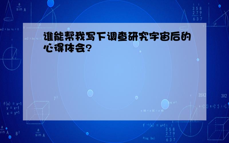 谁能帮我写下调查研究宇宙后的心得体会?