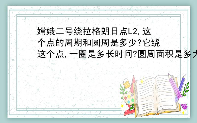 嫦娥二号绕拉格朗日点L2,这个点的周期和圆周是多少?它绕这个点,一圈是多长时间?圆周面积是多大?