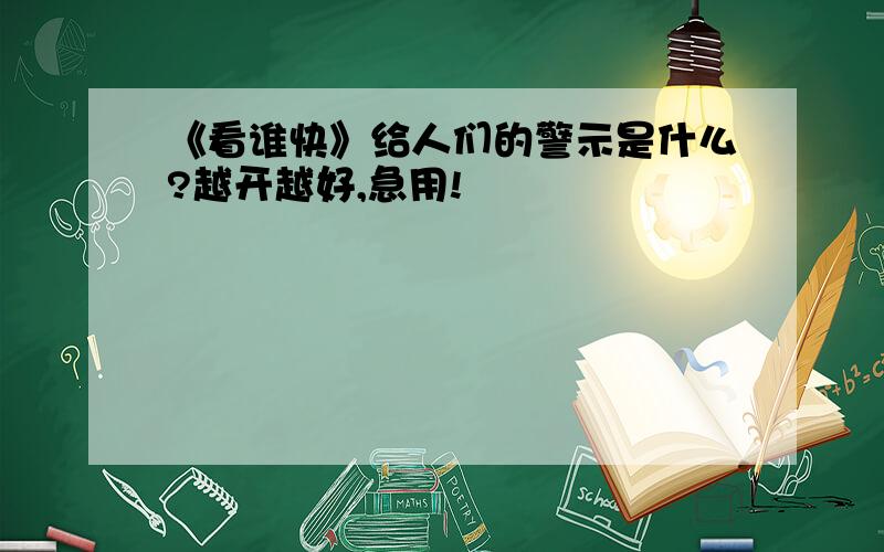 《看谁快》给人们的警示是什么?越开越好,急用!