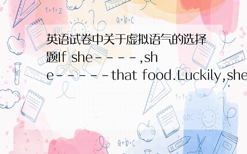 英语试卷中关于虚拟语气的选择题If she----,she-----that food.Luckily,she was sent to hospital immediately.a.had been warned,would not have taken b.was warned,would not takec.would be warned,had not taked.would had been warned,had not tak