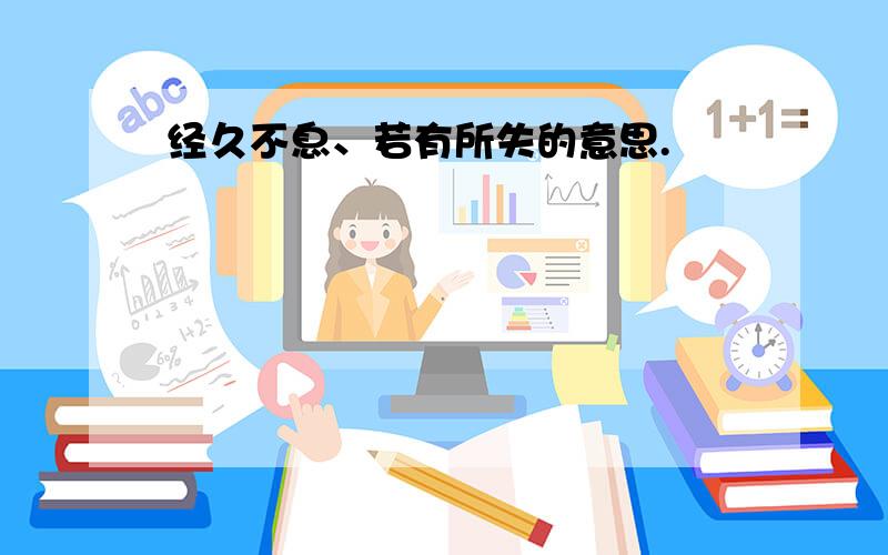 经久不息、若有所失的意思.