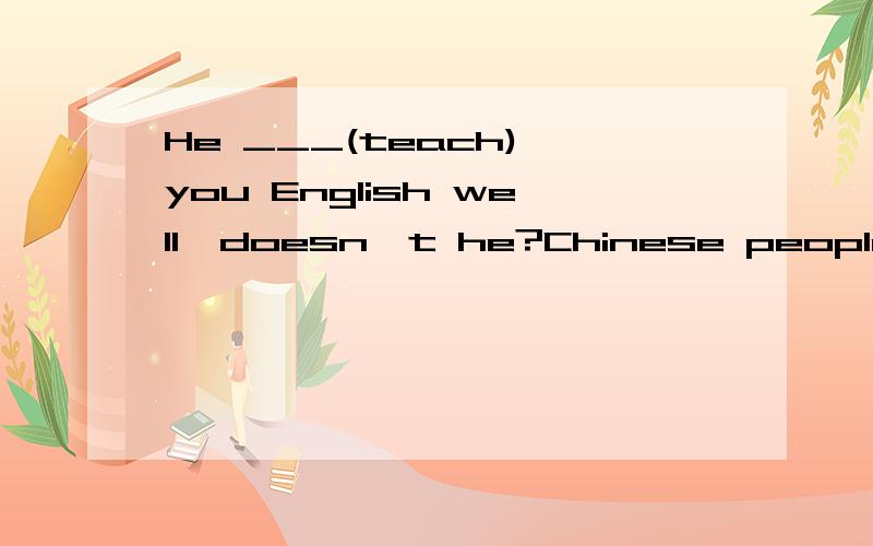 He ___(teach) you English well,doesn't he?Chinese people ___ never___(foget) the earthquake in Wen Chuan in 2008适当形式填空,