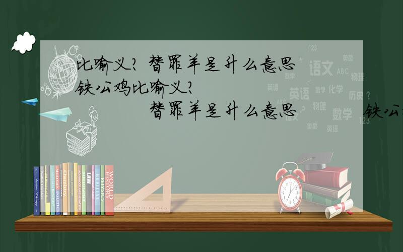 比喻义? 替罪羊是升么意思 铁公鸡比喻义?                   替罪羊是升么意思           铁公鸡       千里马          地头蛇