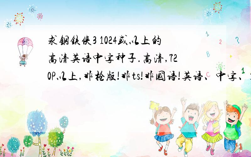 求钢铁侠3 1024或以上的高清英语中字种子.高清,720P以上,非枪版!非ts!非国语!英语、中字、1024p以上.一定不是国语的.或者种子 伊妹儿：yueheihei 126的.