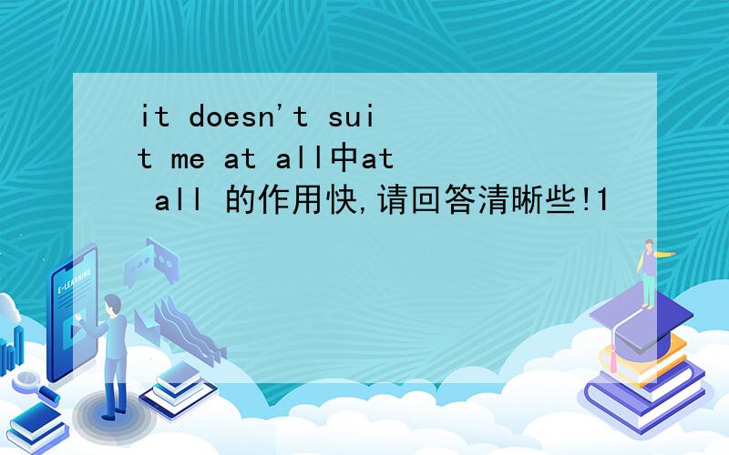 it doesn't suit me at all中at all 的作用快,请回答清晰些!1