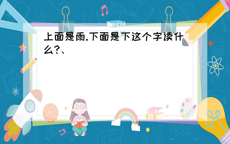 上面是雨.下面是下这个字读什么?、雫