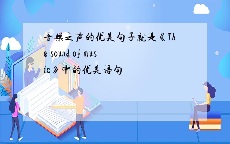 音乐之声的优美句子就是《The sound of music》中的优美语句