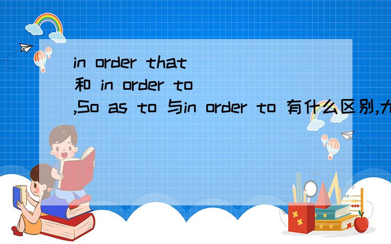 in order that 和 in order to ,So as to 与in order to 有什么区别,尤其是在从句中该怎么选择详解