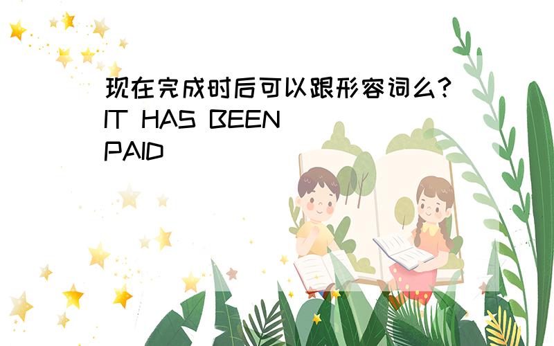 现在完成时后可以跟形容词么?IT HAS BEEN   PAID