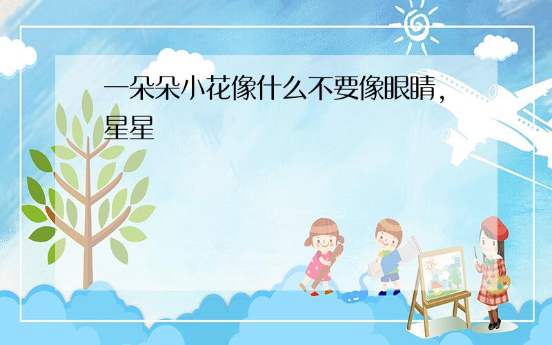 一朵朵小花像什么不要像眼睛,星星