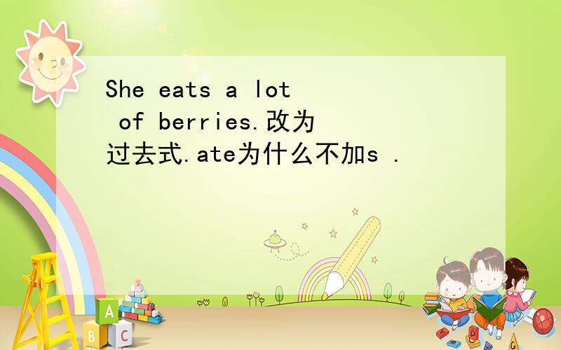 She eats a lot of berries.改为过去式.ate为什么不加s .