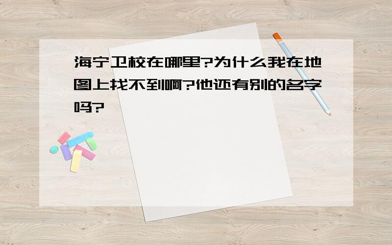 海宁卫校在哪里?为什么我在地图上找不到啊?他还有别的名字吗?