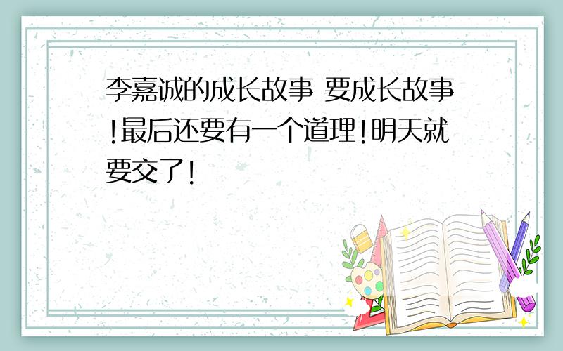 李嘉诚的成长故事 要成长故事!最后还要有一个道理!明天就要交了!