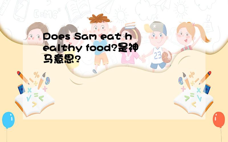 Does Sam eat healthy food?是神马意思?