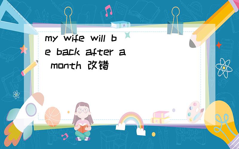 my wife will be back after a month 改错