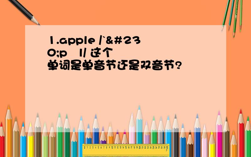 1.apple /`æpəl/ 这个单词是单音节还是双音节?