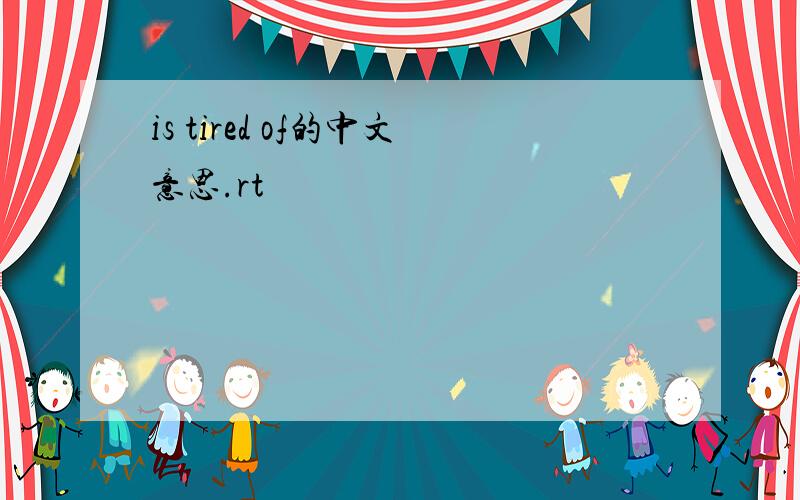 is tired of的中文意思.rt