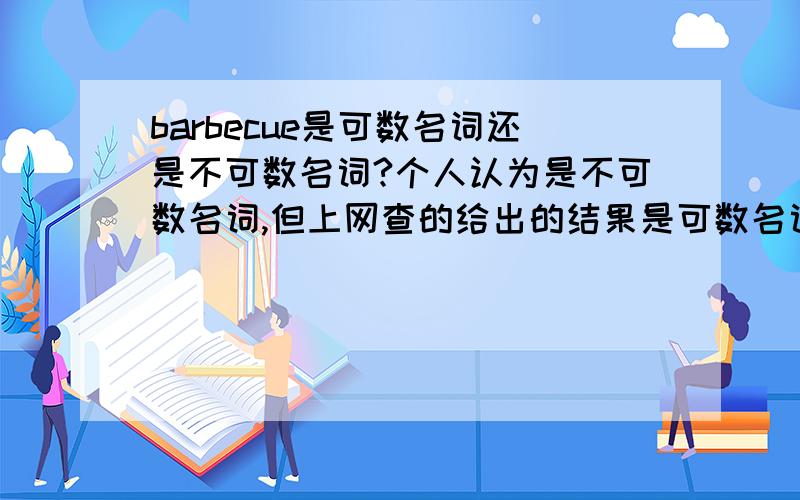 barbecue是可数名词还是不可数名词?个人认为是不可数名词,但上网查的给出的结果是可数名词.