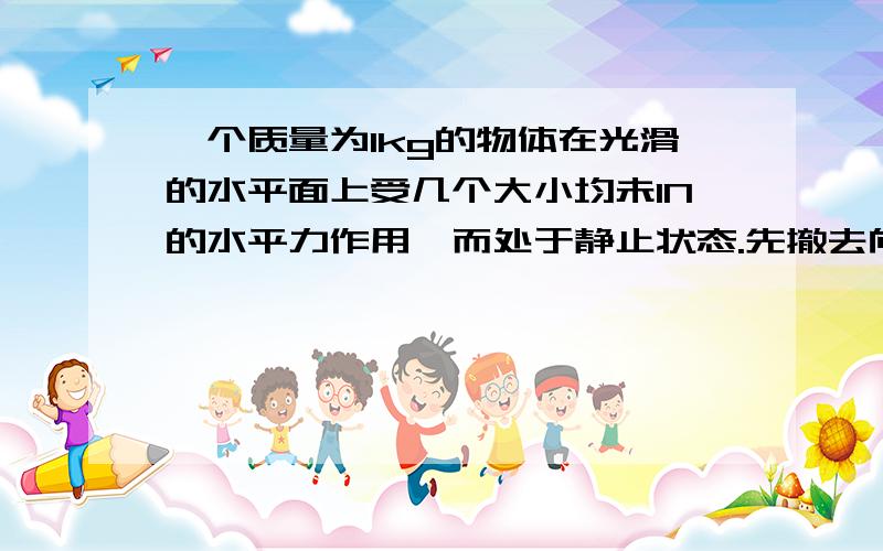 一个质量为1kg的物体在光滑的水平面上受几个大小均未1N的水平力作用,而处于静止状态.先撤去向东方向的一个力,历时1s.随后又恢复向东的力而撤去向西方向的一个力,又历时1s.则物体在第2s