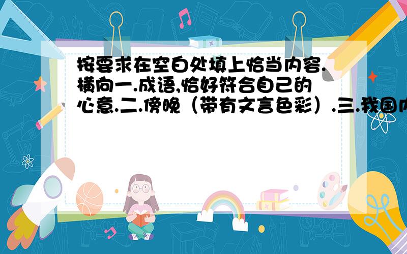 按要求在空白处填上恰当内容.横向一.成语,恰好符合自己的心意.二.傍晚（带有文言色彩）.三.我国内蒙古北部的荒漠地区,邓稼先曾在这里成功地引爆了我国第一颗原子弹四.书念的很多的老