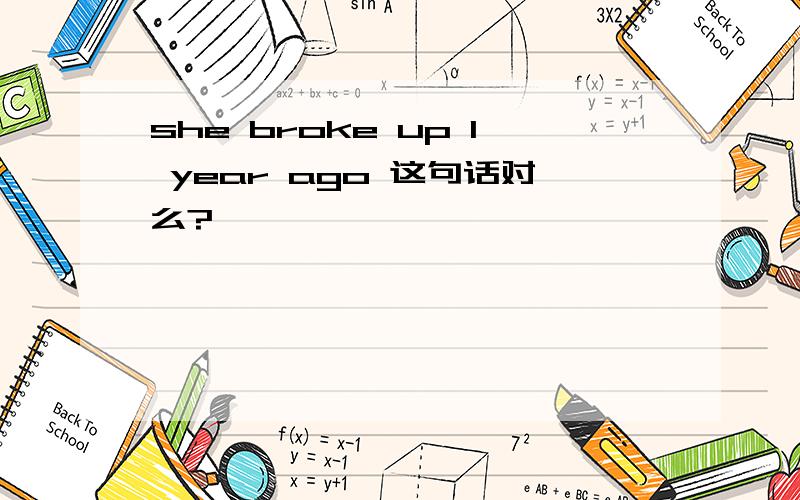 she broke up 1 year ago 这句话对么?