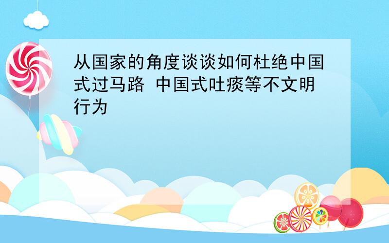 从国家的角度谈谈如何杜绝中国式过马路 中国式吐痰等不文明行为