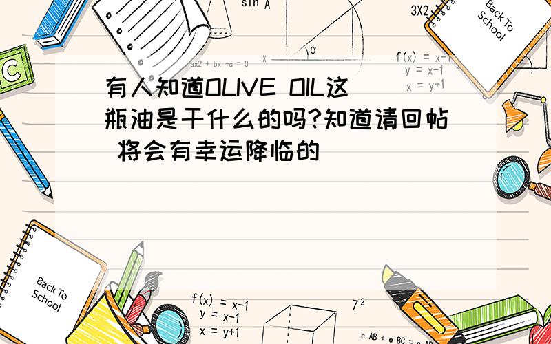 有人知道OLIVE OIL这瓶油是干什么的吗?知道请回帖 将会有幸运降临的