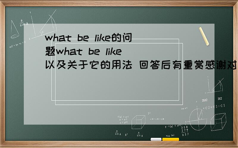 what be like的问题what be like 以及关于它的用法 回答后有重赏感谢对不起哦 你们都理解错了（前3位）我问的是 what be sth like?和 what will sth be like 的用法 我不太理解