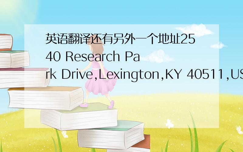 英语翻译还有另外一个地址2540 Research Park Drive,Lexington,KY 40511,USA