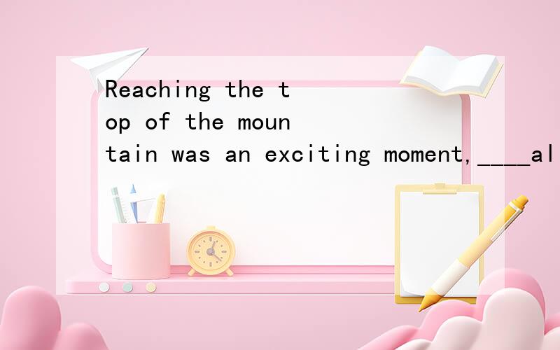 Reaching the top of the mountain was an exciting moment,____all of us would never forget.A.that B.one C.it D.what(附加说明,不然不给分）参考答案是B