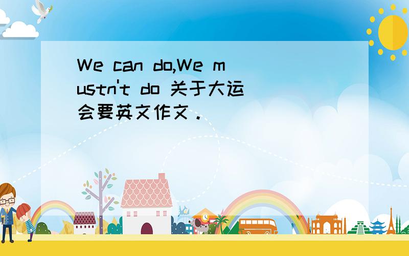 We can do,We mustn't do 关于大运会要英文作文。