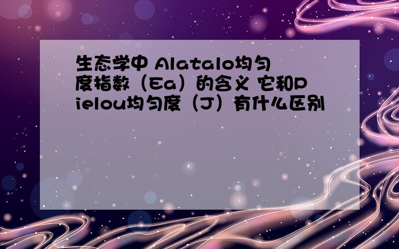 生态学中 Alatalo均匀度指数（Ea）的含义 它和Pielou均匀度（J）有什么区别