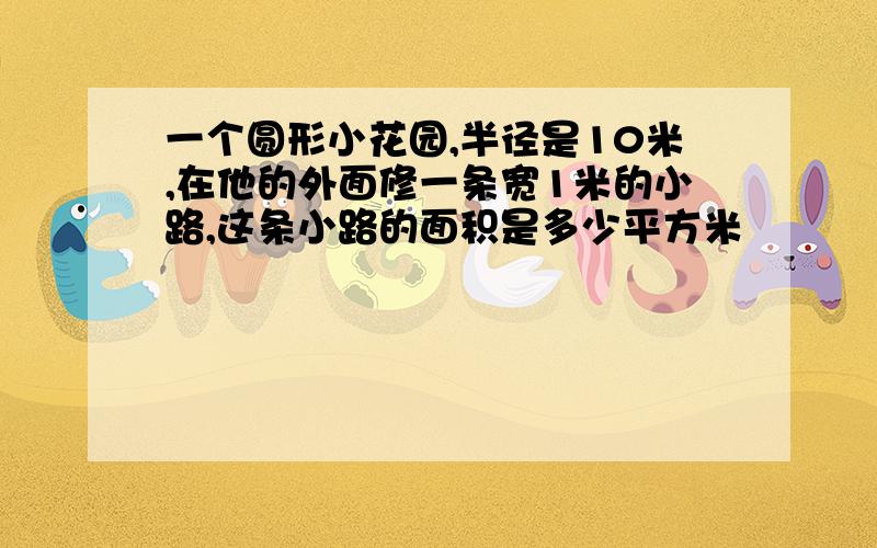 一个圆形小花园,半径是10米,在他的外面修一条宽1米的小路,这条小路的面积是多少平方米