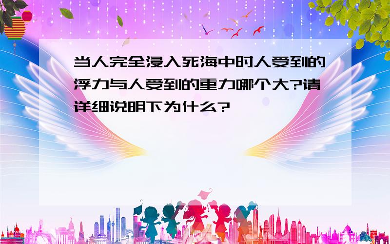 当人完全浸入死海中时人受到的浮力与人受到的重力哪个大?请详细说明下为什么?