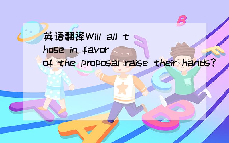 英语翻译Will all those in favor of the proposal raise their hands?