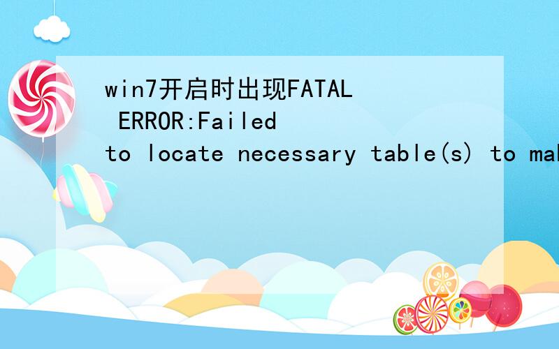 win7开启时出现FATAL ERROR:Failed to locate necessary table(s) to make adjus,FATAL ERROR:Failed to locate necessary table(s) to make adjustments.Press any key to continue booting.请问如何解决?