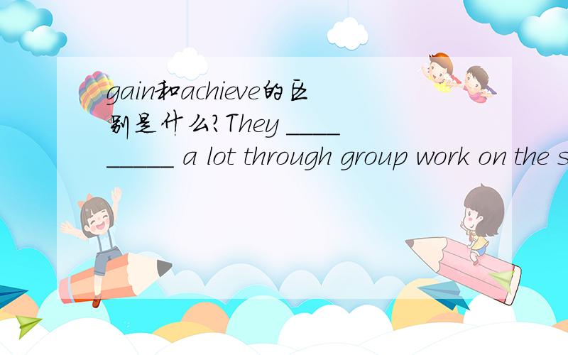 gain和achieve的区别是什么?They _________ a lot through group work on the sports field.A.earned B.gained C.won D.achieved 这道题的正解是B,为什么不能选B和C呢?