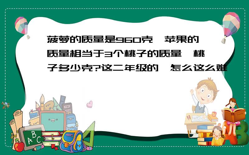 菠萝的质量是960克,苹果的质量相当于3个桃子的质量,桃子多少克?这二年级的,怎么这么难