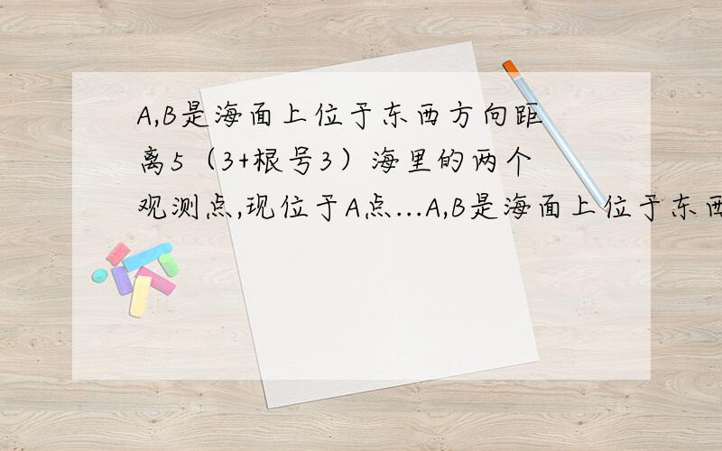 A,B是海面上位于东西方向距离5（3+根号3）海里的两个观测点,现位于A点...A,B是海面上位于东西方向距离5（3+根号3）海里的两个观测点,现位于A点北偏东45°,B点北偏西60°的D点有一艘轮船发出