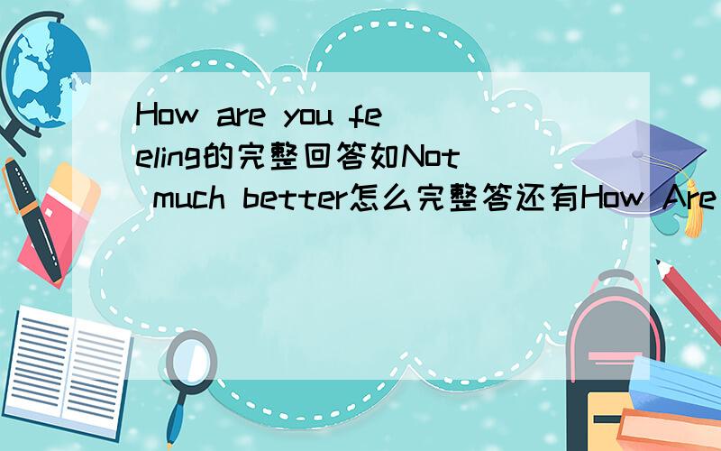 How are you feeling的完整回答如Not much better怎么完整答还有How Are you feeling是否与How are you一样