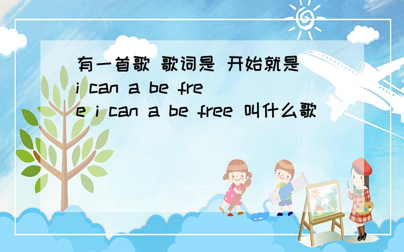 有一首歌 歌词是 开始就是 i can a be free i can a be free 叫什么歌