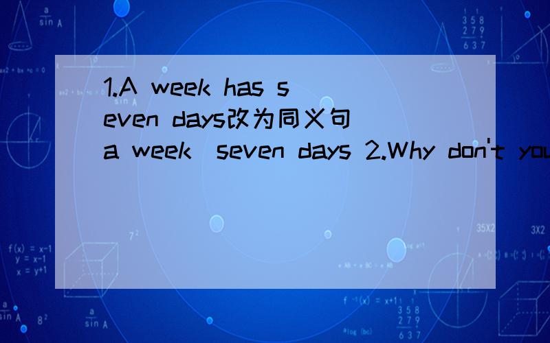 1.A week has seven days改为同义句a week＿seven days 2.Why don't you come over to my home?改同义句＿ ＿come over to my home?3.This picture is different＿that one.（填介词）4.There are come birds＿it.（填介词）5.There's a photo