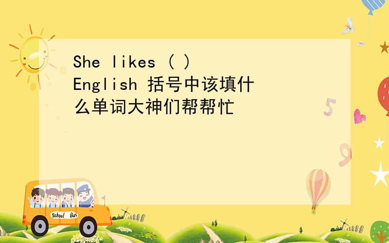 She likes ( ) English 括号中该填什么单词大神们帮帮忙