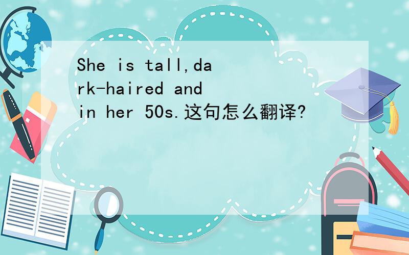 She is tall,dark-haired and in her 50s.这句怎么翻译?