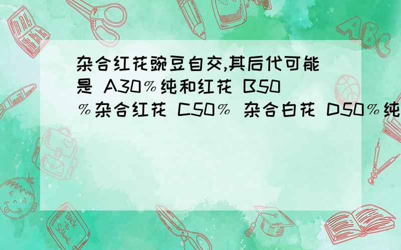 杂合红花豌豆自交,其后代可能是 A30﹪纯和红花 B50﹪杂合红花 C50﹪ 杂合白花 D50﹪纯和白花